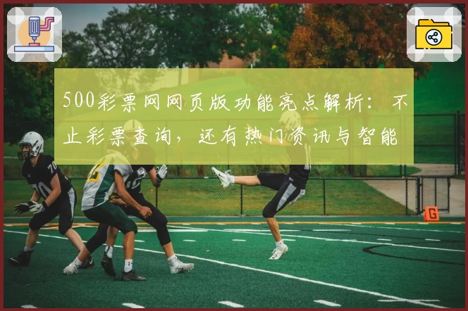 500彩票网网页版功能亮点解析:不止彩票查询,还有热门资讯与智能推荐