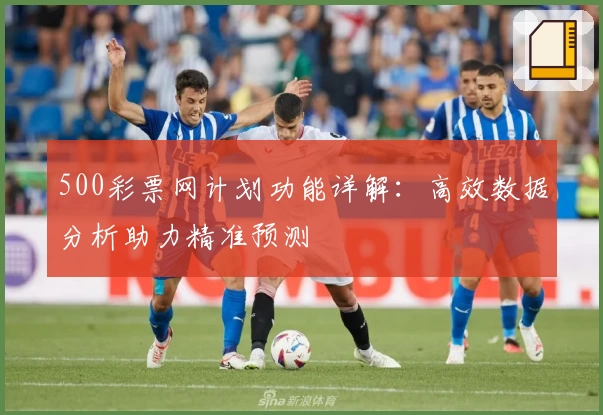 500彩票网计划功能详解：高效数据分析助力精准预测