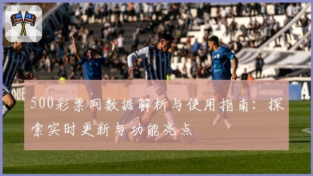 500彩票网数据解析与使用指南：探索实时更新与功能亮点