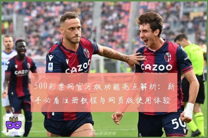500彩票网官方版功能亮点解析:新手必看注册教程与网页版使用体验分享