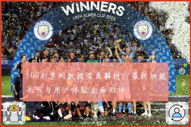 500彩票网数据深度解析：最新功能亮点与用户体验全面测评