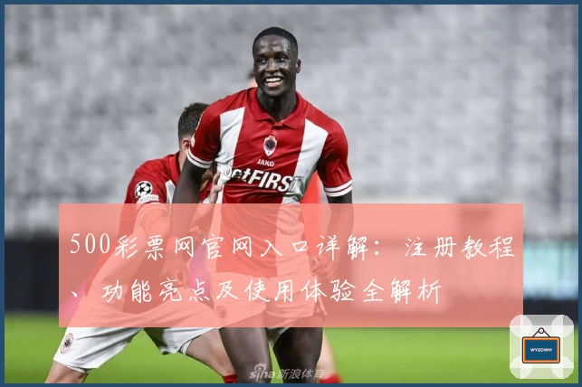 500彩票网官网入口详解：注册教程、功能亮点及使用体验全解析