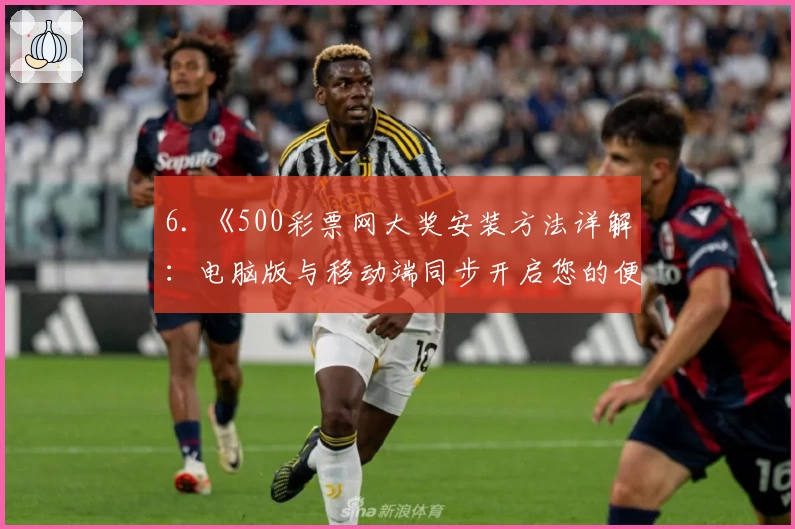 6. 《500彩票网大奖安装方法详解：电脑版与移动端同步开启您的便捷之旅》