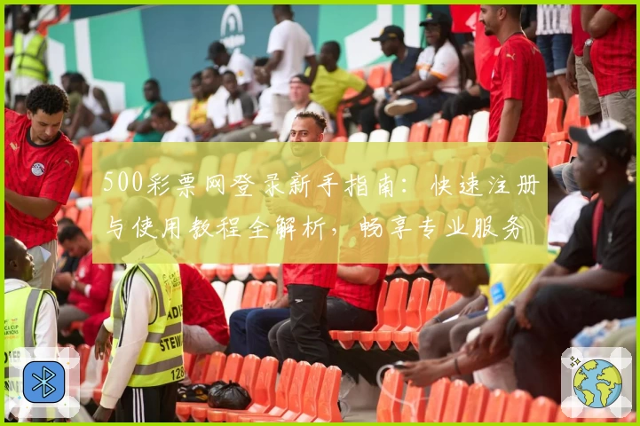 500彩票网登录新手指南：快速注册与使用教程全解析，畅享专业服务与便捷体验
