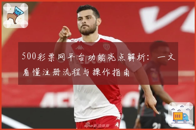 500彩票网平台功能亮点解析：一文看懂注册流程与操作指南