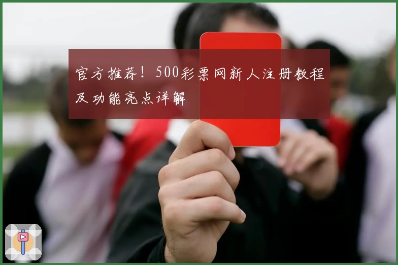 官方推荐!500彩票网新人注册教程及功能亮点详解