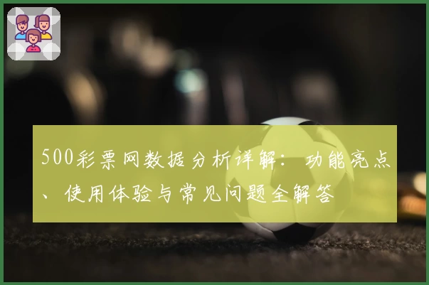 500彩票网数据分析详解：功能亮点、使用体验与常见问题全解答