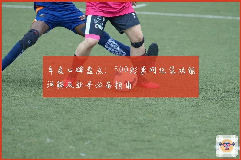 年度口碑盘点:500彩票网记录功能详解及新手必备指南