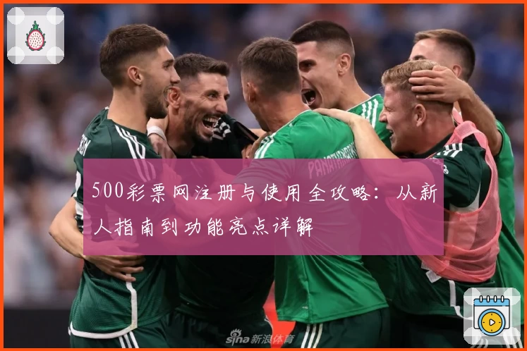 500彩票网注册与使用全攻略：从新人指南到功能亮点详解