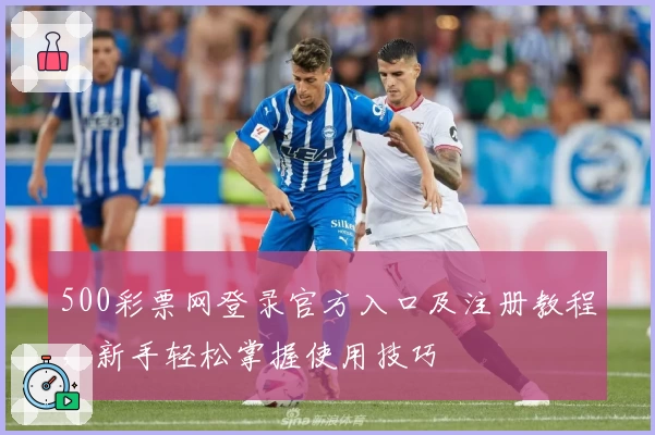 500彩票网登录官方入口及注册教程，新手轻松掌握使用技巧