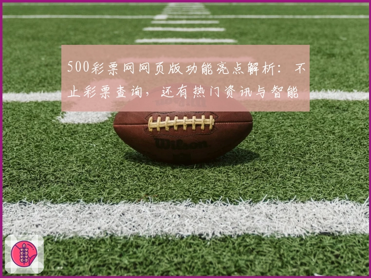 500彩票网网页版功能亮点解析:不止彩票查询,还有热门资讯与智能推荐