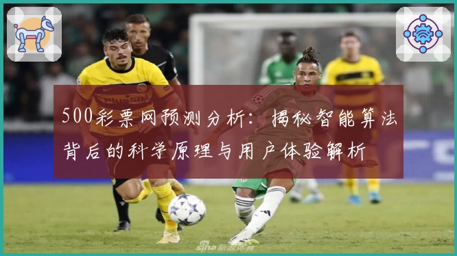 500彩票网预测分析:揭秘智能算法背后的科学原理与用户体验解析
