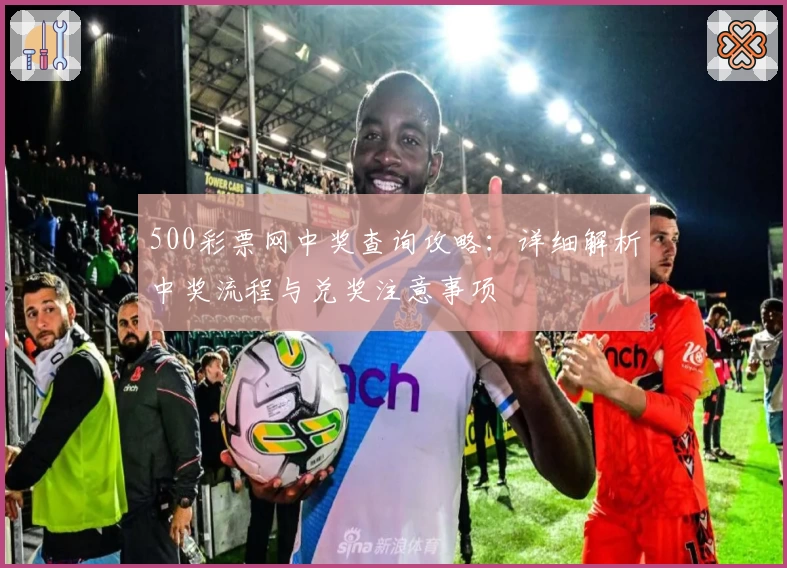 500彩票网中奖查询攻略：详细解析中奖流程与兑奖注意事项