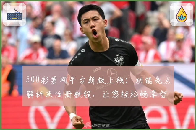 500彩票网平台新版上线:功能亮点解析及注册教程,让您轻松畅享智能服务