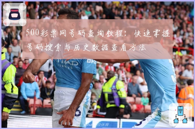 500彩票网号码查询教程：快速掌握号码搜索与历史数据查看方法