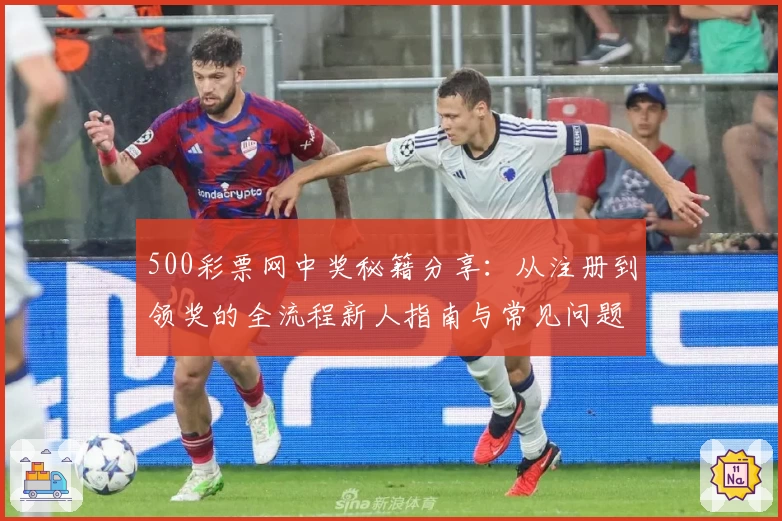 500彩票网中奖秘籍分享：从注册到领奖的全流程新人指南与常见问题解答