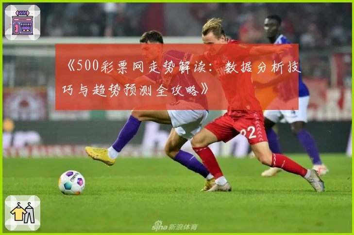 《500彩票网走势解读:数据分析技巧与趋势预测全攻略》