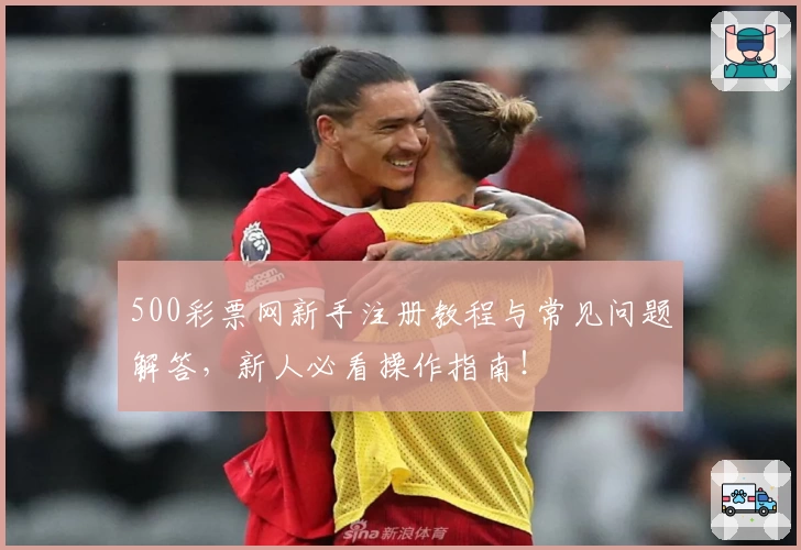 500彩票网新手注册教程与常见问题解答，新人必看操作指南！