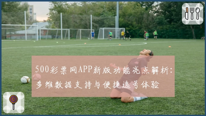 500彩票网APP新版功能亮点解析：多维数据支持与便捷选号体验