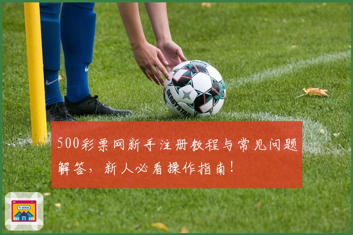 500彩票网新手注册教程与常见问题解答，新人必看操作指南！
