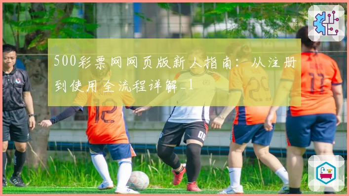 500彩票网网页版新人指南:从注册到使用全流程详解_1