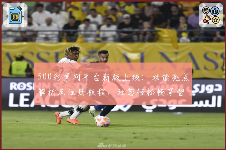 500彩票网平台新版上线:功能亮点解析及注册教程,让您轻松畅享智能服务