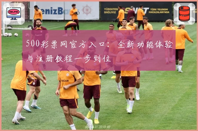 500彩票网官方入口：全新功能体验与注册教程一步到位