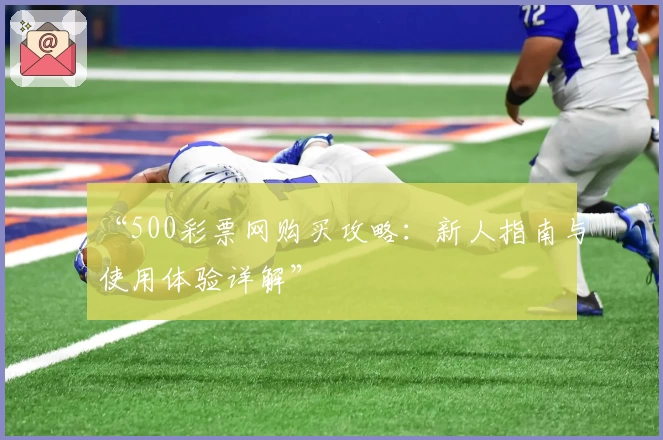 “500彩票网购买攻略：新人指南与使用体验详解”