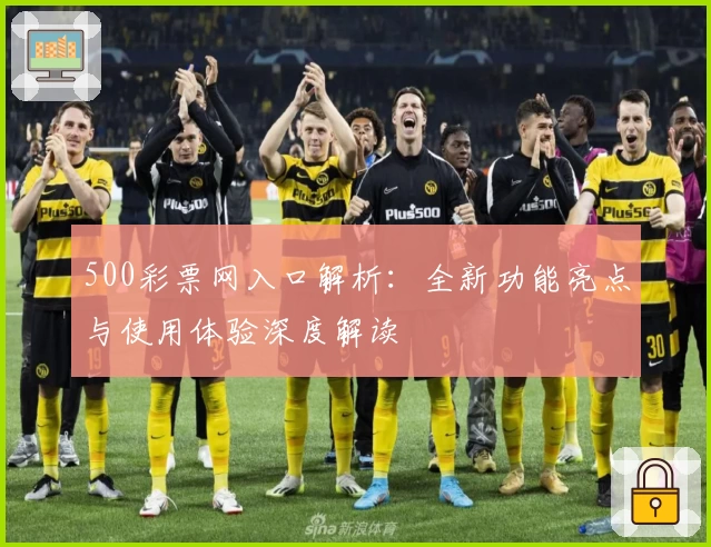 500彩票网入口解析：全新功能亮点与使用体验深度解读