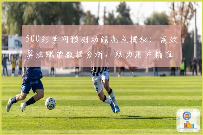 500彩票网预测功能亮点揭秘:高效算法赋能数据分析,助力用户精准洞察趋势