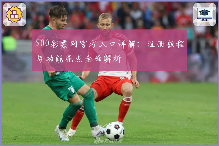 500彩票网官方入口详解：注册教程与功能亮点全面解析
