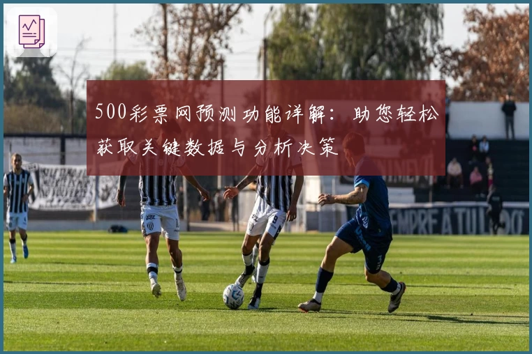 500彩票网预测功能详解：助您轻松获取关键数据与分析决策