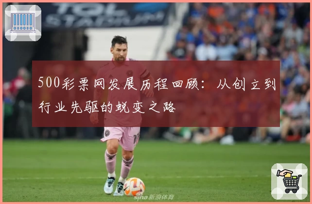 500彩票网发展历程回顾：从创立到行业先驱的蜕变之路
